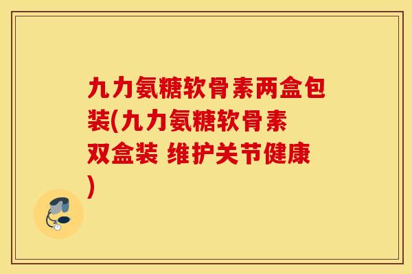 九力氨糖软骨素两盒包装(九力氨糖软骨素 双盒装 维护关节健康)