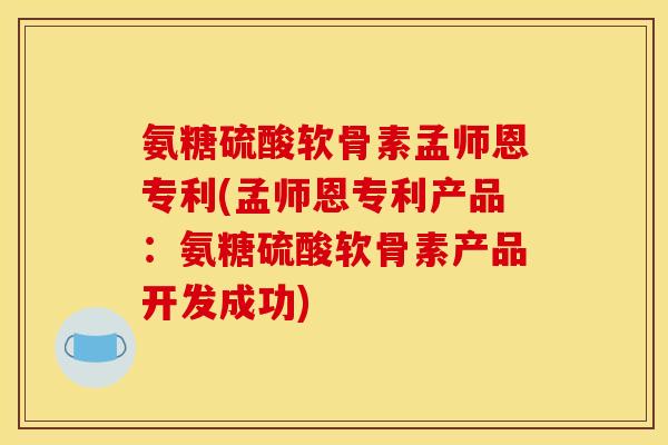 氨糖硫酸软骨素孟师恩专利(孟师恩专利产品：氨糖硫酸软骨素产品开发成功)