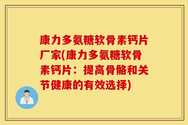 康力多氨糖软骨素钙片厂家(康力多氨糖软骨素钙片：提高骨骼和关节健康的有效选择)
