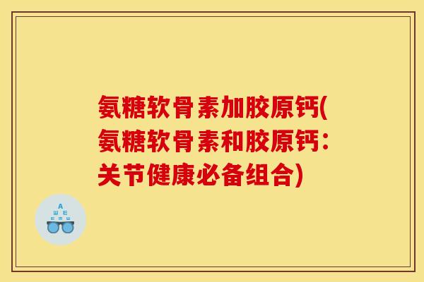 氨糖软骨素加胶原钙(氨糖软骨素和胶原钙：关节健康必备组合)