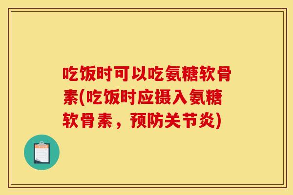 吃饭时可以吃氨糖软骨素(吃饭时应摄入氨糖软骨素，预防关节炎)