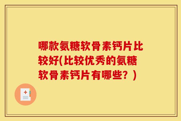 哪款氨糖软骨素钙片比较好(比较优秀的氨糖软骨素钙片有哪些？)