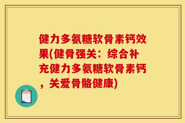健力多氨糖软骨素钙效果(健骨强关：综合补充健力多氨糖软骨素钙，关爱骨骼健康)