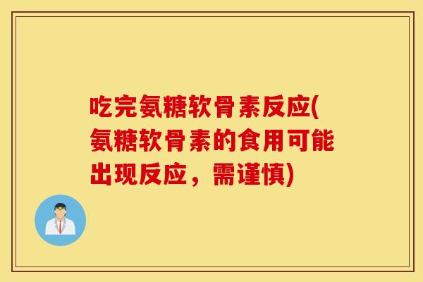 吃完氨糖软骨素反应(氨糖软骨素的食用可能出现反应，需谨慎)
