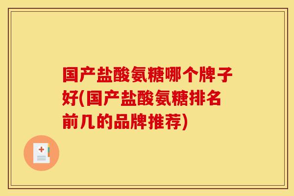 国产盐酸氨糖哪个牌子好(国产盐酸氨糖排名前几的品牌推荐)