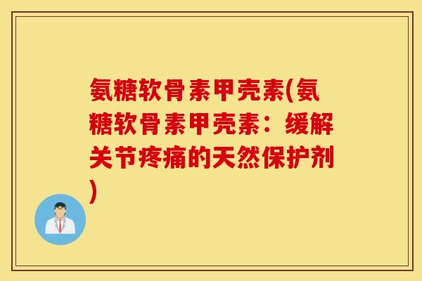 氨糖软骨素甲壳素(氨糖软骨素甲壳素：缓解关节疼痛的天然保护剂)