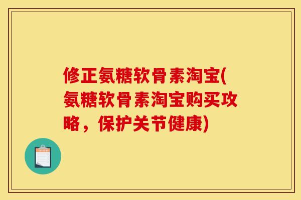 修正氨糖软骨素淘宝(氨糖软骨素淘宝购买攻略，保护关节健康)
