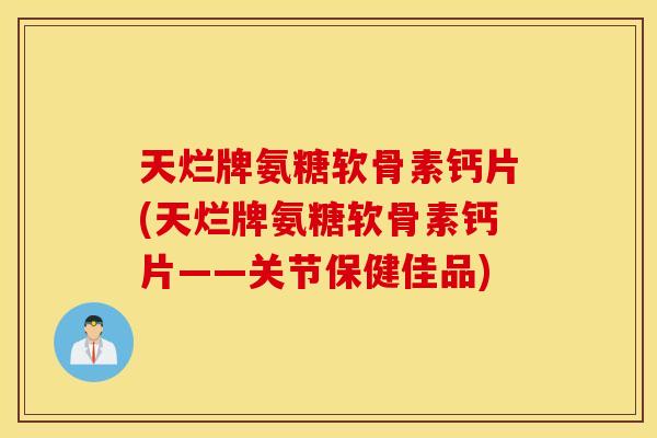 天烂牌氨糖软骨素钙片(天烂牌氨糖软骨素钙片——关节保健佳品)
