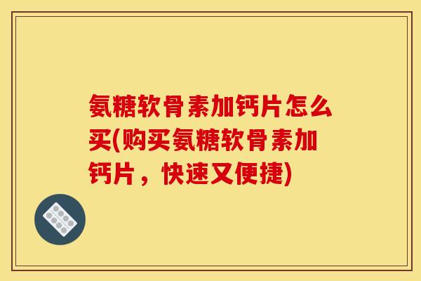 氨糖软骨素加钙片怎么买(购买氨糖软骨素加钙片，快速又便捷)