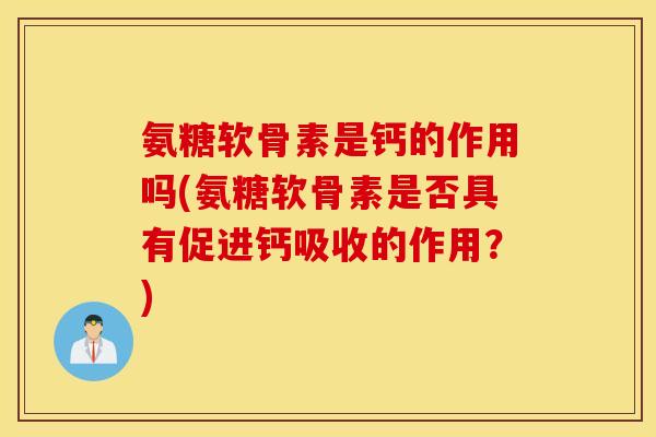 氨糖软骨素是钙的作用吗(氨糖软骨素是否具有促进钙吸收的作用？)