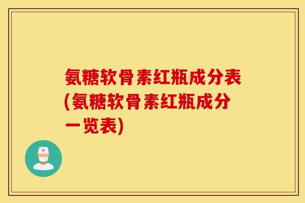 氨糖软骨素红瓶成分表(氨糖软骨素红瓶成分一览表) 氨糖软骨素红瓶成分表(氨糖软骨素红瓶成分一览表)