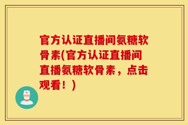 官方认证直播间氨糖软骨素(官方认证直播间直播氨糖软骨素，点击观看！)
