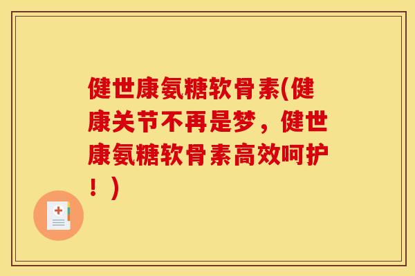 健世康氨糖软骨素(健康关节不再是梦，健世康氨糖软骨素高效呵护！)
