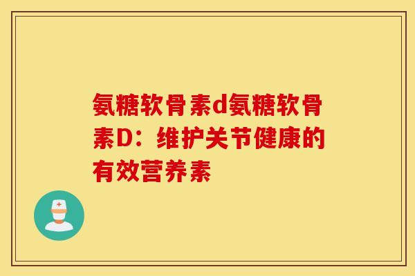 氨糖软骨素d氨糖软骨素D：维护关节健康的有效营养素