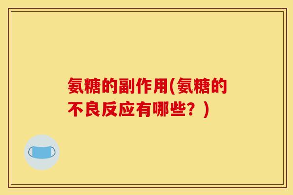 氨糖的副作用(氨糖的不良反应有哪些?) 氨糖的副作用(氨糖的不良反应有哪些?)