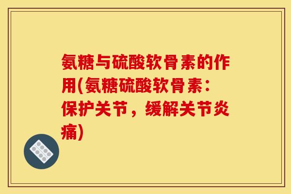 氨糖与硫酸软骨素的作用(氨糖硫酸软骨素：保护关节，缓解关节炎痛)
