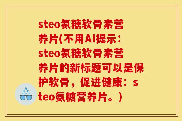 steo氨糖软骨素营养片(不用AI提示：steo氨糖软骨素营养片的新标题可以是保护软骨，促进健康：steo氨糖营养片。)