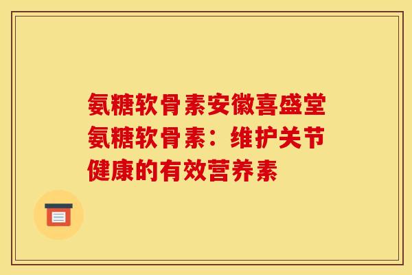 氨糖软骨素安徽喜盛堂氨糖软骨素：维护关节健康的有效营养素