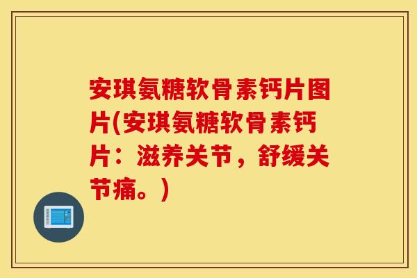 安琪氨糖软骨素钙片图片(安琪氨糖软骨素钙片：滋养关节，舒缓关节痛。)