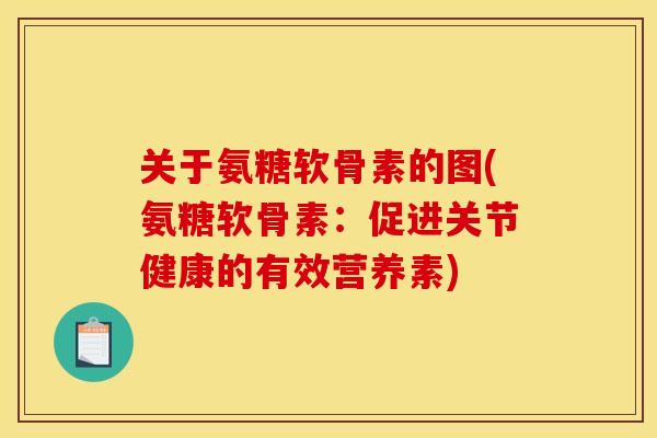 关于氨糖软骨素的图(氨糖软骨素：促进关节健康的有效营养素)