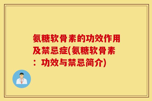 氨糖软骨素的功效作用及禁忌症(氨糖软骨素：功效与禁忌简介)