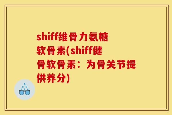 shiff维骨力氨糖软骨素(shiff健骨软骨素：为骨关节提供养分)