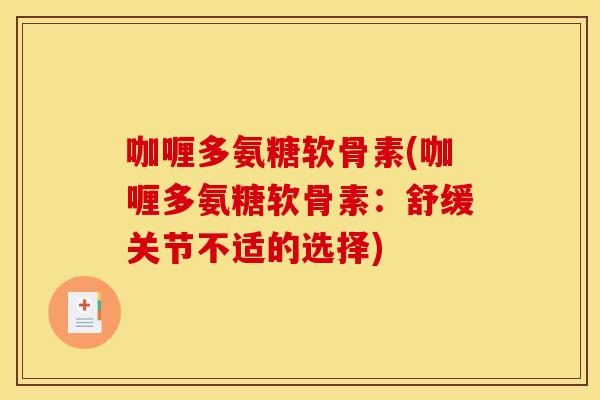 咖喱多氨糖软骨素(咖喱多氨糖软骨素：舒缓关节不适的选择)
