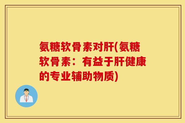氨糖软骨素对肝(氨糖软骨素：有益于肝健康的专业辅助物质)