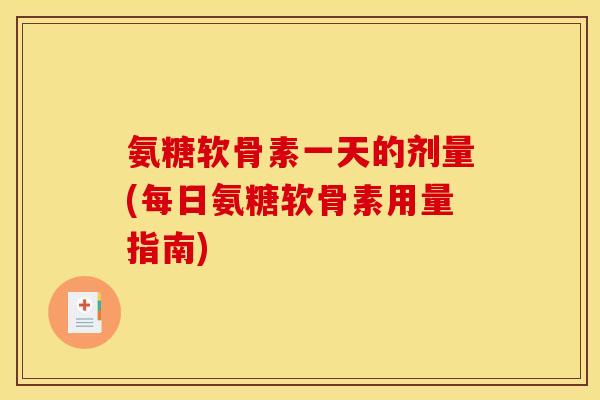 氨糖软骨素一天的剂量(每日氨糖软骨素用量指南)