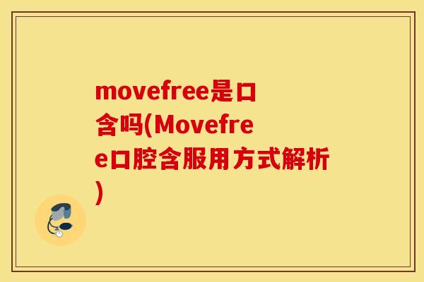 movefree是口含吗(Movefree口腔含服用方式解析)