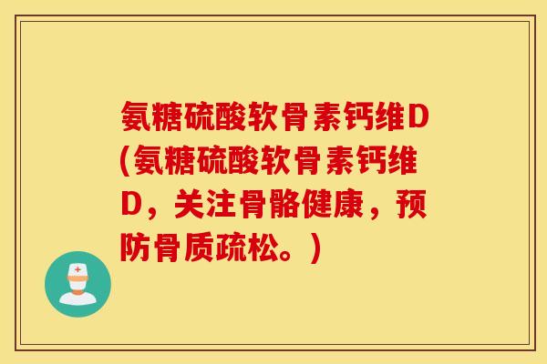 氨糖硫酸软骨素钙维D(氨糖硫酸软骨素钙维D，关注骨骼健康，预防骨质疏松。)