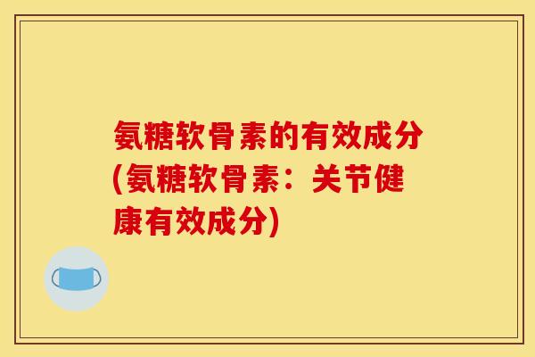 氨糖软骨素的有效成分(氨糖软骨素：关节健康有效成分)