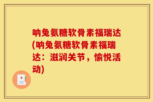 呐兔氨糖软骨素福瑞达(呐兔氨糖软骨素福瑞达：滋润关节，愉悦活动)