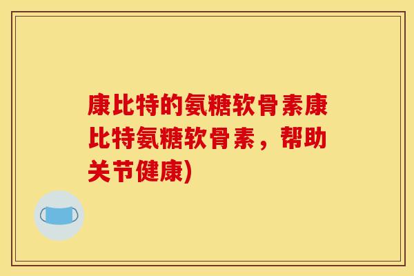 康比特的氨糖软骨素康比特氨糖软骨素，帮助关节健康)