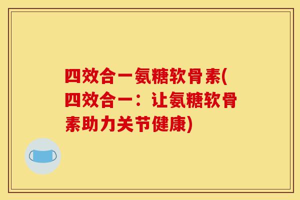 四效合一氨糖软骨素(四效合一：让氨糖软骨素助力关节健康)