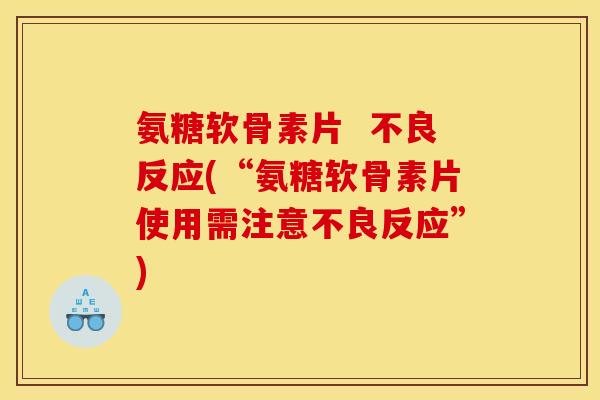 氨糖软骨素片  不良反应(“氨糖软骨素片使用需注意不良反应”)