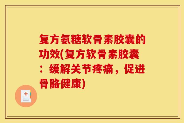 复方氨糖软骨素胶囊的功效(复方软骨素胶囊：缓解关节疼痛，促进骨骼健康)