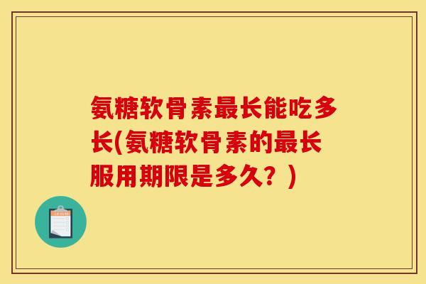 氨糖软骨素最长能吃多长(氨糖软骨素的最长服用期限是多久？)