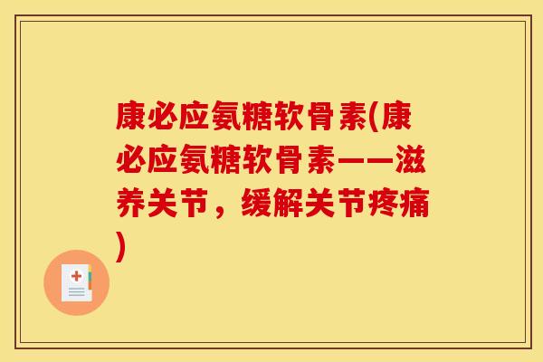 康必应氨糖软骨素(康必应氨糖软骨素——滋养关节，缓解关节疼痛)