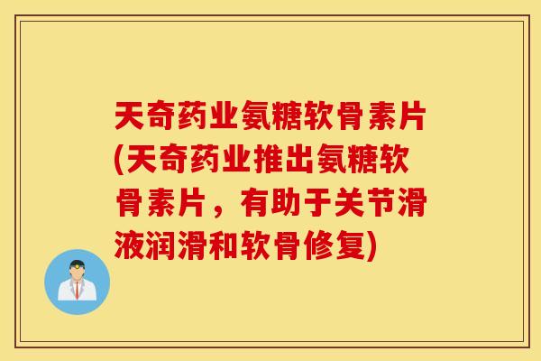 天奇药业氨糖软骨素片(天奇药业推出氨糖软骨素片,有助于关节滑液润滑和软骨修复) 天奇药业氨糖软骨素片(天奇药业推出氨糖软骨素片,有助于关节滑液润滑和软骨修复)