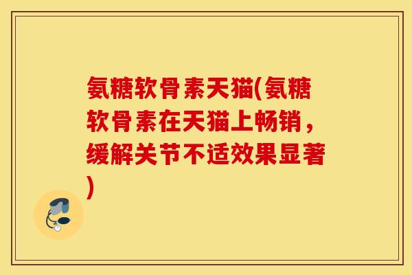氨糖软骨素天猫(氨糖软骨素在天猫上畅销，缓解关节不适效果显著)