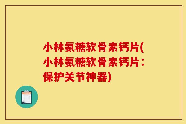 小林氨糖软骨素钙片(小林氨糖软骨素钙片：保护关节神器)