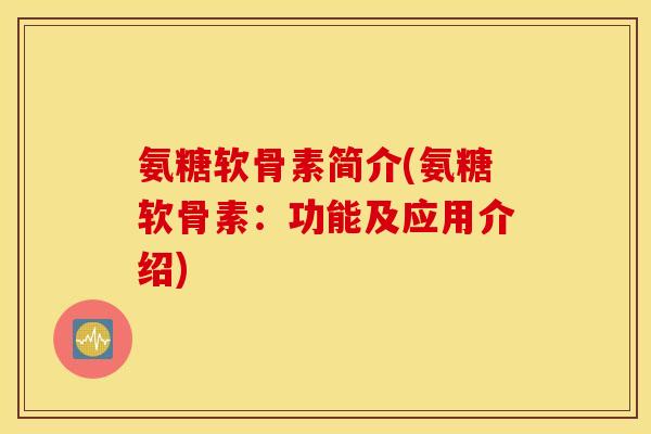 氨糖软骨素简介(氨糖软骨素：功能及应用介绍)