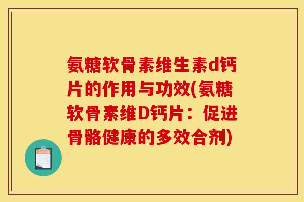 氨糖软骨素维生素d钙片的作用与功效(氨糖软骨素维D钙片：促进骨骼健康的多效合剂)