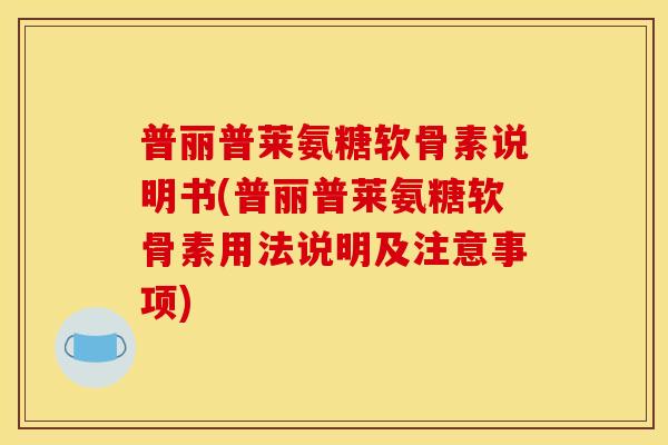 普丽普莱氨糖软骨素说明书(普丽普莱氨糖软骨素用法说明及注意事项)