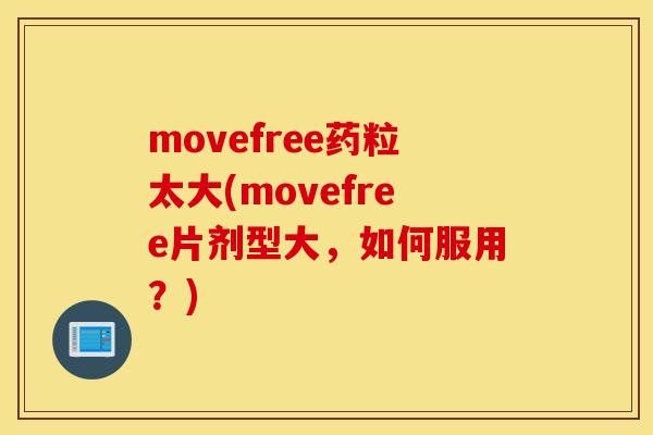movefree药粒太大(movefree片剂型大，如何服用？)