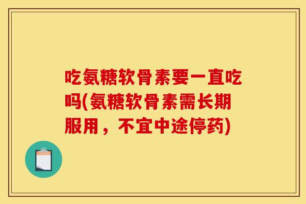吃氨糖软骨素要一直吃吗(氨糖软骨素需长期服用，不宜中途停药)