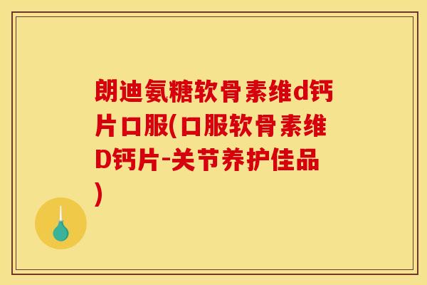 朗迪氨糖软骨素维d钙片口服(口服软骨素维D钙片-关节养护佳品) 朗迪氨糖软骨素维d钙片口服(口服软骨素维D钙片-关节养护佳品)