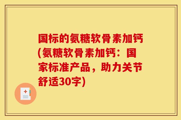 国标的氨糖软骨素加钙(氨糖软骨素加钙：国家标准产品，助力关节舒适30字)
