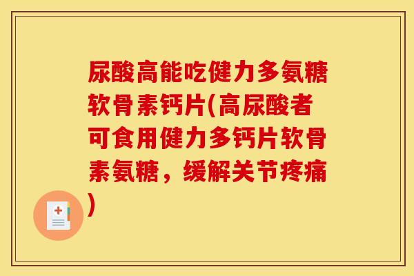 尿酸高能吃健力多氨糖软骨素钙片(高尿酸者可食用健力多钙片软骨素氨糖，缓解关节疼痛)